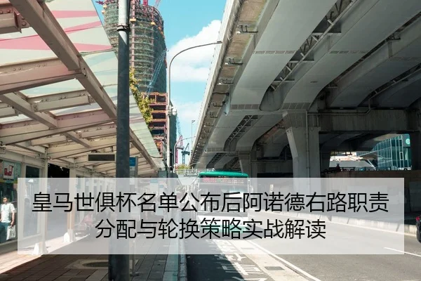 皇马世俱杯名单公布后阿诺德右路职责分配与轮换策略实战解读
