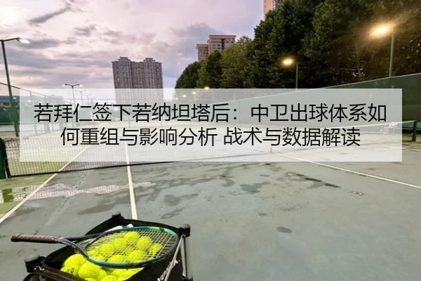 若拜仁签下若纳坦塔后：中卫出球体系如何重组与影响分析 战术与数据解读